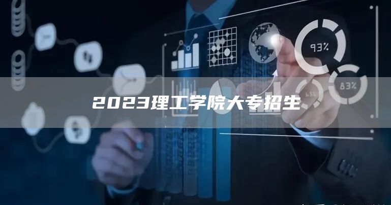 2023理工学院大专招生