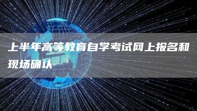 上半年高等教育自学考试网上报名和现场确认