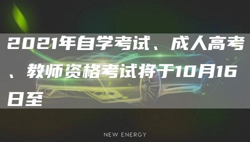 2021年自学考试、成人高考、教师资格考试将于10月16日至(图1)