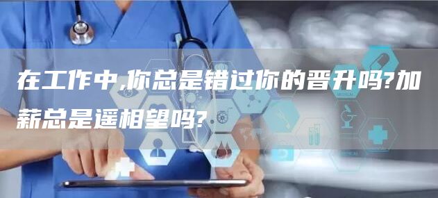 在工作中,你总是错过你的晋升吗?加薪总是遥相望吗?(图1)