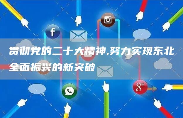 贯彻党的二十大精神,努力实现东北全面振兴的新突破