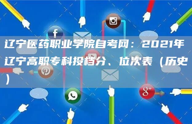 辽宁医药职业学院自考网：2021年辽宁高职专科投档分、位次表（历史）(图1)