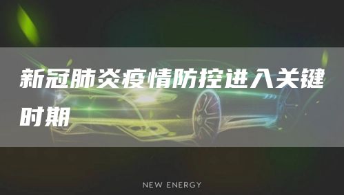 新冠肺炎疫情防控进入关键时期(图1)