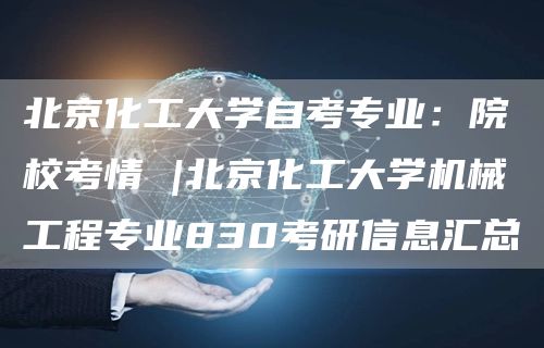 北京化工大学自考专业：院校考情 |北京化工大学机械工程专业830考研信息汇总