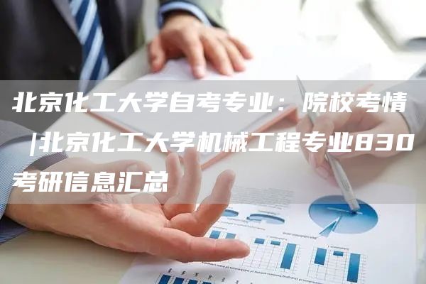 北京化工大学自考专业：院校考情 |北京化工大学机械工程专业830考研信息汇总(图1)