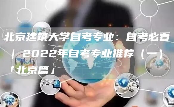 北京建筑大学自考专业：自考必看 | 2022年自考专业推荐（一）「北京篇」(图1)