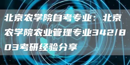 北京农学院自考专业：北京农学院农业管理专业342/803考研经验分享