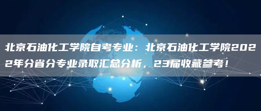 北京石油化工学院自考专业：北京石油化工学院2022年分省分专业录取汇总分析，23届收藏参考！(图1)