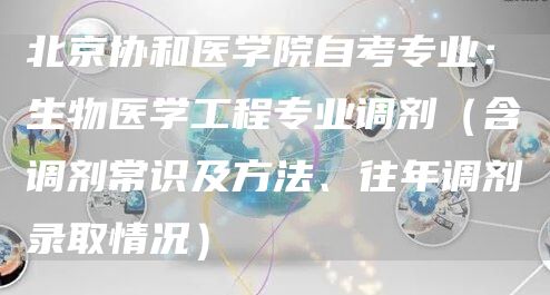 北京协和医学院自考专业：生物医学工程专业调剂（含调剂常识及方法、往年调剂录取情况）(图1)