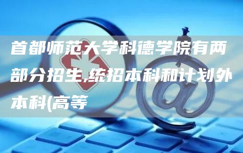 首都师范大学科德学院有两部分招生,统招本科和计划外本科(高等