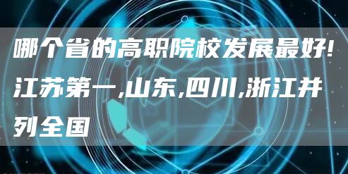 哪个省的高职院校发展最好!江苏第一,山东,四川,浙江并列全国