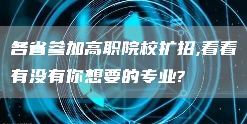 各省参加高职院校扩招,看看有没有你想要的专业?(图1)