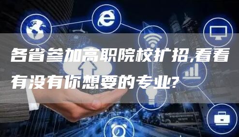 各省参加高职院校扩招,看看有没有你想要的专业?