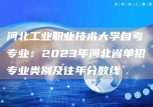 河北工业职业技术大学自考专业：2023年河北省单招专业类别及往年分数线(图1)