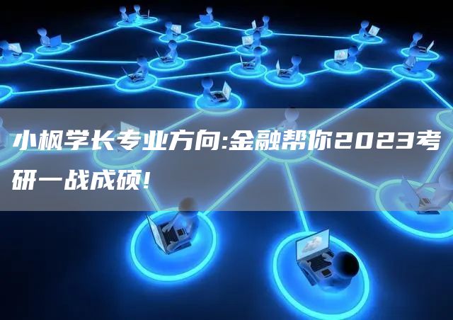 小枫学长专业方向:金融帮你2023考研一战成硕!