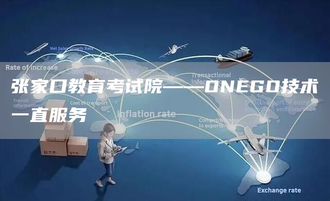 张家口教育考试院——ONEGO技术一直服务(图1)