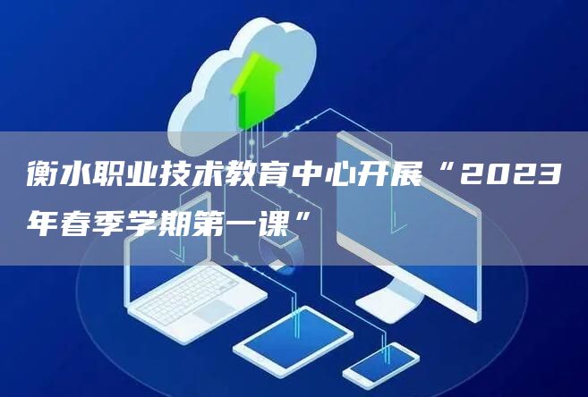 衡水职业技术教育中心开展“2023年春季学期第一课”(图1)