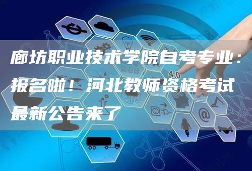 廊坊职业技术学院自考专业：报名啦！河北教师资格考试最新公告来了(图1)