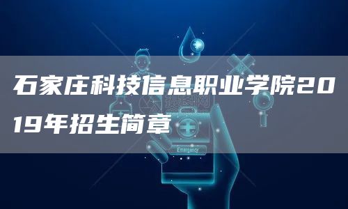 石家庄科技信息职业学院2019年招生简章