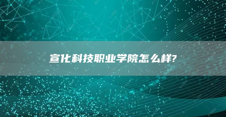 宣化科技职业学院怎么样?(图1)