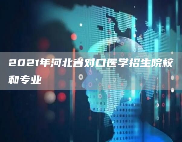 2021年河北省对口医学招生院校和专业