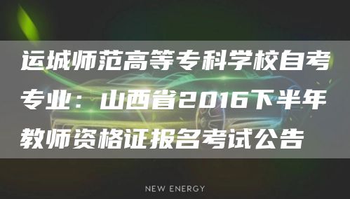 运城师范高等专科学校自考专业：山西省2016下半年教师资格证报名考试公告