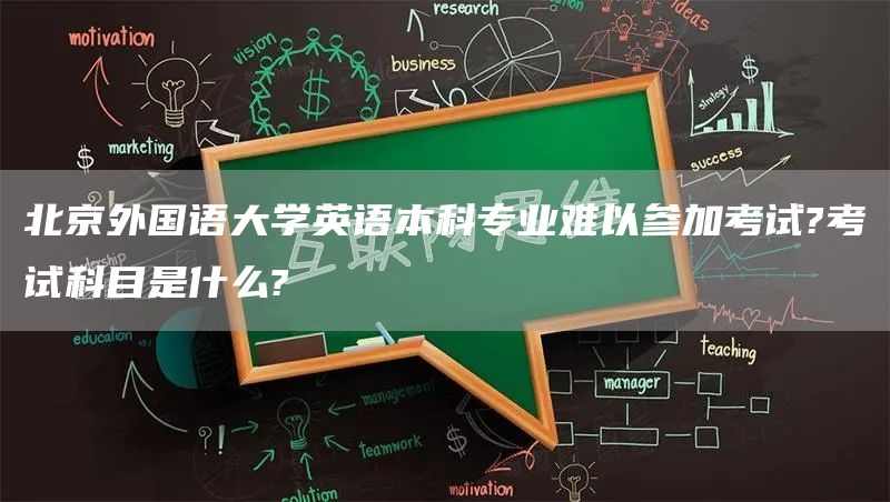 北京外国语大学英语本科专业难以参加考试?考试科目是什么?(图1)