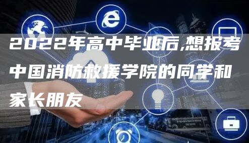 2022年高中毕业后,想报考中国消防救援学院的同学和家长朋友(图1)