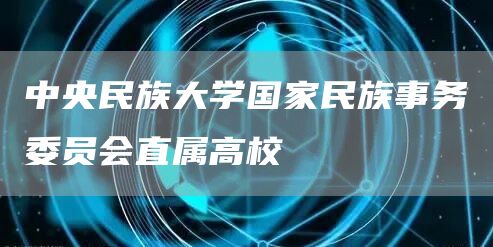 中央民族大学国家民族事务委员会直属高校