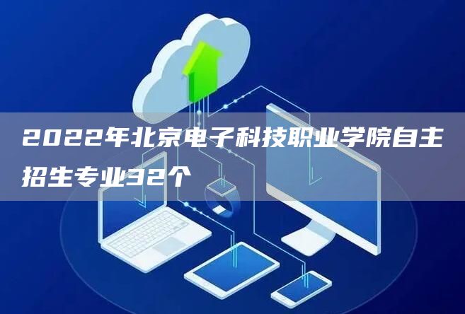 2022年北京电子科技职业学院自主招生专业32个