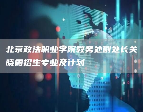 北京政法职业学院教务处副处长关晓霞招生专业及计划(图1)