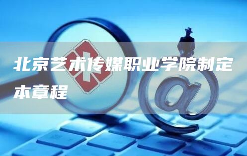 北京艺术传媒职业学院制定本章程