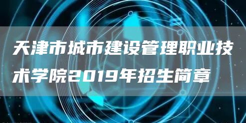 天津市城市建设管理职业技术学院2019年招生简章