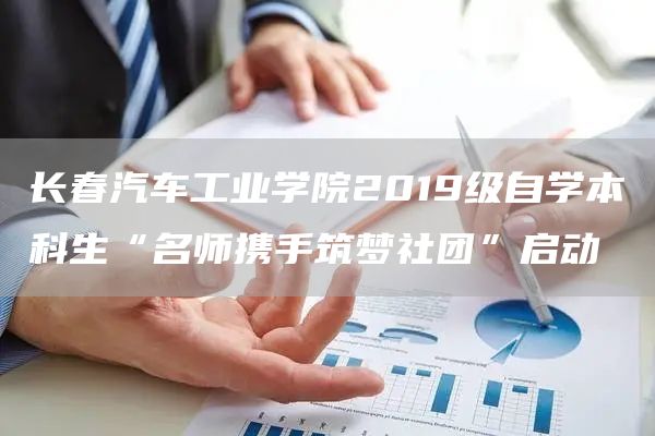 长春汽车工业学院2019级自学本科生“名师携手筑梦社团”启动