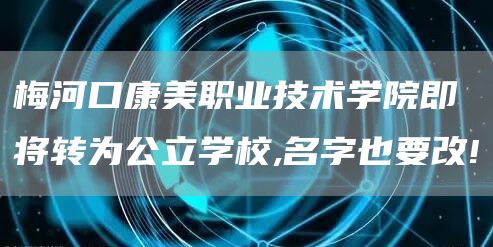 梅河口康美职业技术学院即将转为公立学校,名字也要改!