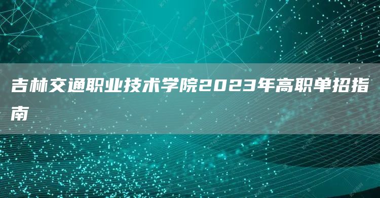 吉林交通职业技术学院2023年高职单招指南