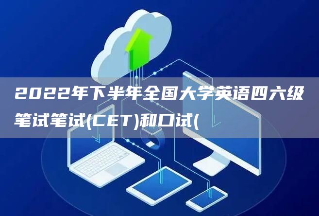 2022年下半年全国大学英语四六级笔试笔试(CET)和口试(