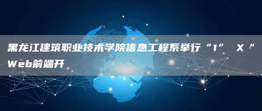 黑龙江建筑职业技术学院信息工程系举行“1” X“Web前端开