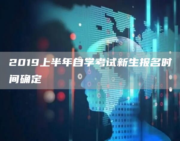 2019上半年自学考试新生报名时间确定