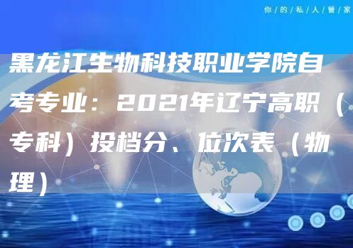 黑龙江生物科技职业学院自考专业：2021年辽宁高职（专科）投档分、位次表（物理）(图1)