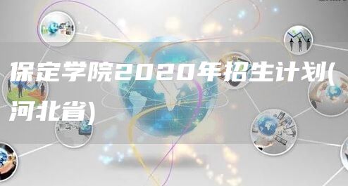 保定学院2020年招生计划(河北省)(图1)