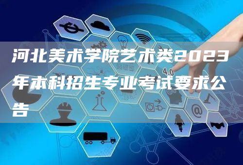 河北美术学院艺术类2023年本科招生专业考试要求公告(图1)