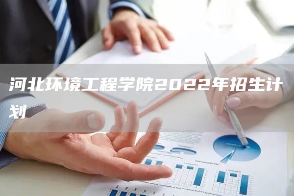 河北环境工程学院2022年招生计划(图1)