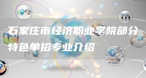 石家庄市经济职业学院部分特色单招专业介绍