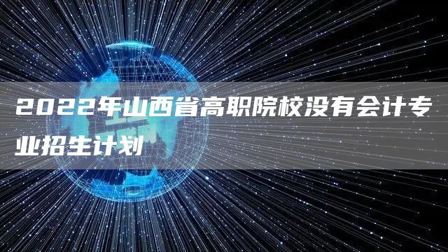 2022年山西省高职院校没有会计专业招生计划