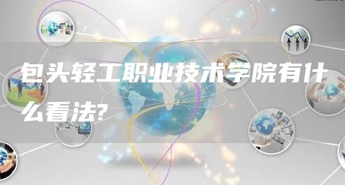 包头轻工职业技术学院有什么看法?