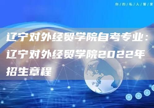 辽宁对外经贸学院自考专业：辽宁对外经贸学院2022年招生章程(图1)