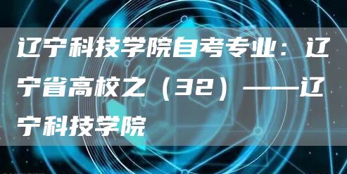 辽宁科技学院自考专业：辽宁省高校之（32）——辽宁科技学院