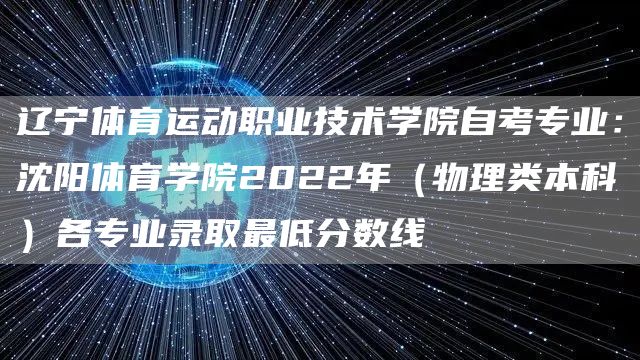 辽宁体育运动职业技术学院自考专业：沈阳体育学院2022年（物理类本科）各专业录取最低分数线