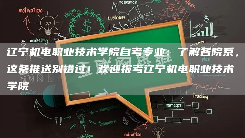 辽宁机电职业技术学院自考专业：了解各院系，这条推送别错过！欢迎报考辽宁机电职业技术学院(图1)